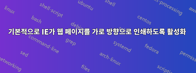 기본적으로 IE가 웹 페이지를 가로 방향으로 인쇄하도록 활성화