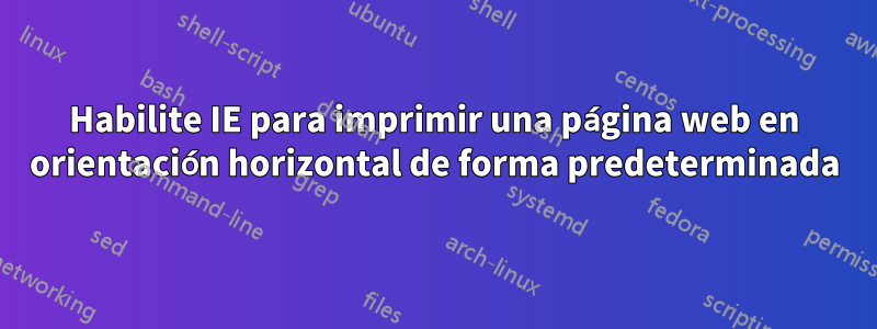 Habilite IE para imprimir una página web en orientación horizontal de forma predeterminada