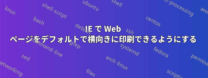 IE で Web ページをデフォルトで横向きに印刷できるようにする