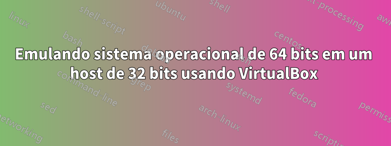 Emulando sistema operacional de 64 bits em um host de 32 bits usando VirtualBox