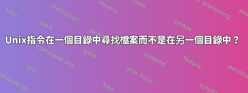 Unix指令在一個目錄中尋找檔案而不是在另一個目錄中？