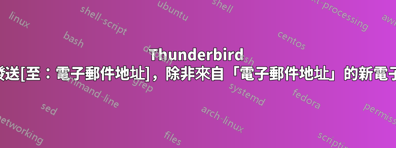 Thunderbird 稍後發送[至：電子郵件地址]，除非來自「電子郵件地址」的新電子郵件