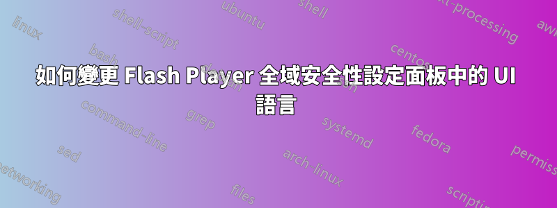 如何變更 Flash Player 全域安全性設定面板中的 UI 語言