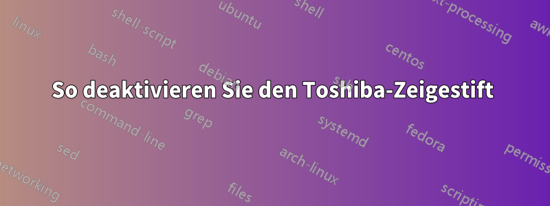 So deaktivieren Sie den Toshiba-Zeigestift