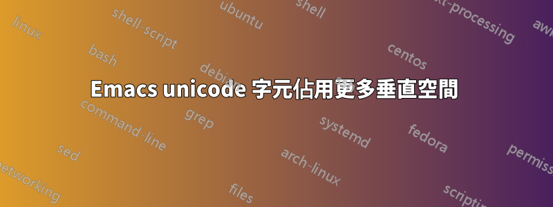 Emacs unicode 字元佔用更多垂直空間