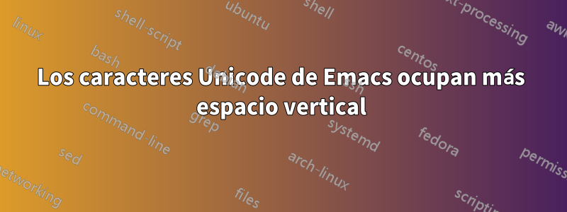 Los caracteres Unicode de Emacs ocupan más espacio vertical