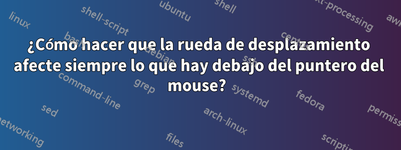 ¿Cómo hacer que la rueda de desplazamiento afecte siempre lo que hay debajo del puntero del mouse? 