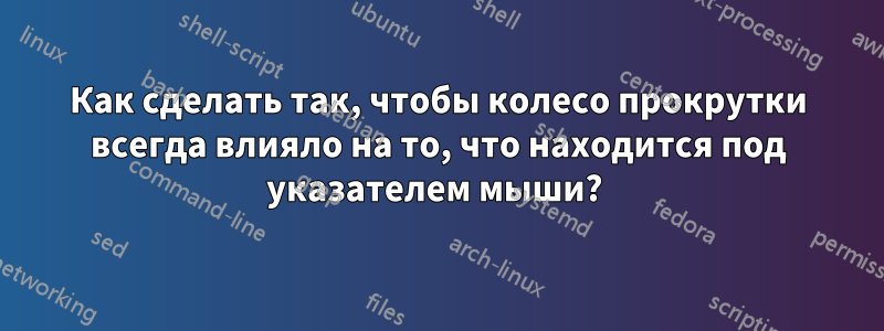 Как сделать так, чтобы колесо прокрутки всегда влияло на то, что находится под указателем мыши? 