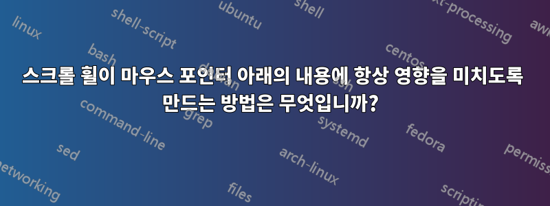 스크롤 휠이 마우스 포인터 아래의 내용에 항상 영향을 미치도록 만드는 방법은 무엇입니까? 