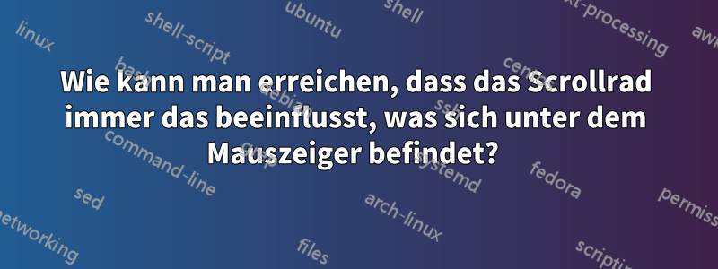 Wie kann man erreichen, dass das Scrollrad immer das beeinflusst, was sich unter dem Mauszeiger befindet? 