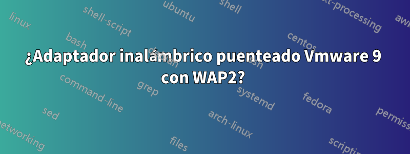 ¿Adaptador inalámbrico puenteado Vmware 9 con WAP2?