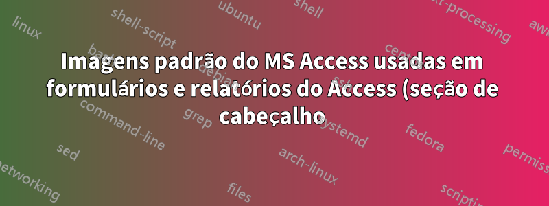 Imagens padrão do MS Access usadas em formulários e relatórios do Access (seção de cabeçalho)