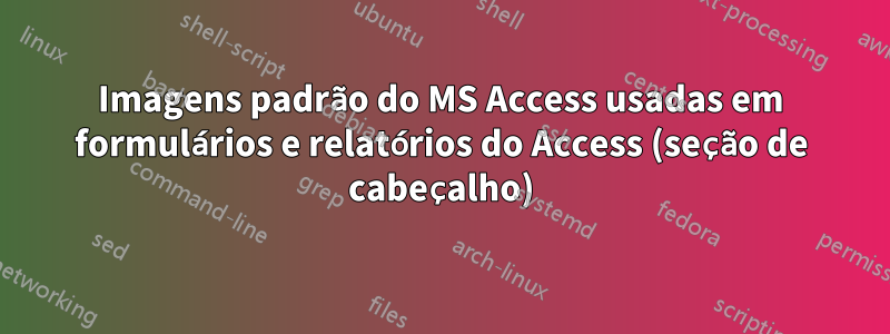 Imagens padrão do MS Access usadas em formulários e relatórios do Access (seção de cabeçalho)