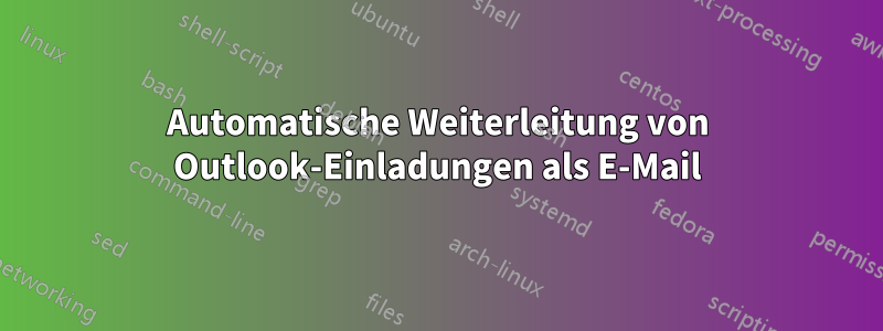 Automatische Weiterleitung von Outlook-Einladungen als E-Mail