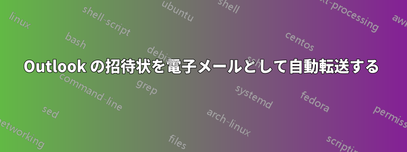 Outlook の招待状を電子メールとして自動転送する