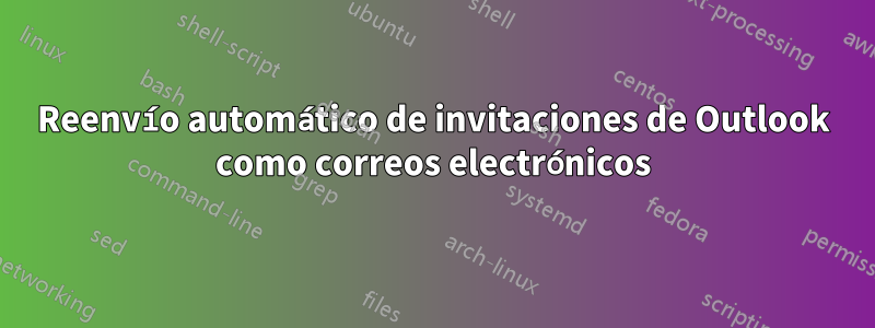 Reenvío automático de invitaciones de Outlook como correos electrónicos