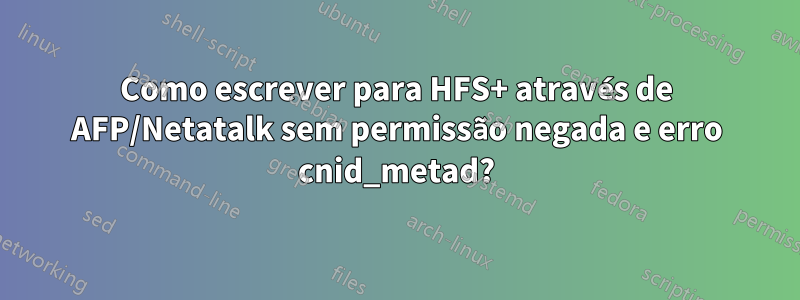 Como escrever para HFS+ através de AFP/Netatalk sem permissão negada e erro cnid_metad?