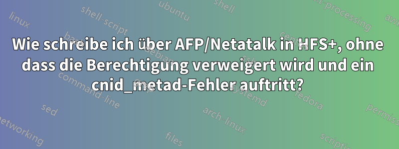 Wie schreibe ich über AFP/Netatalk in HFS+, ohne dass die Berechtigung verweigert wird und ein cnid_metad-Fehler auftritt?