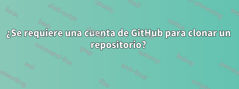 ¿Se requiere una cuenta de GitHub para clonar un repositorio?