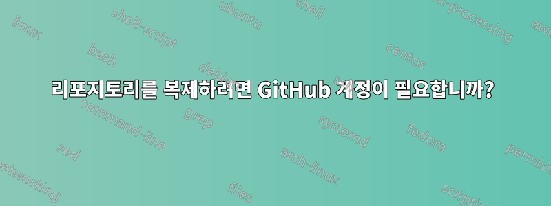 리포지토리를 복제하려면 GitHub 계정이 필요합니까?