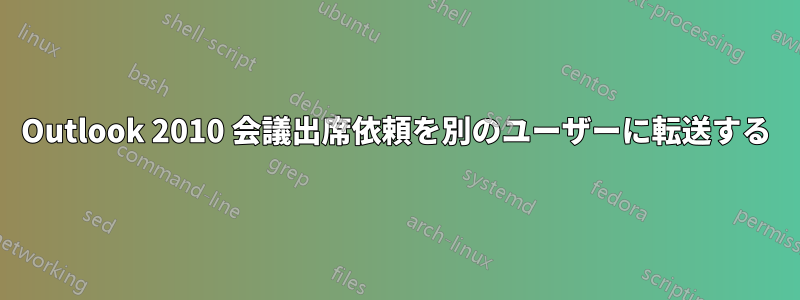 Outlook 2010 会議出席依頼を別のユーザーに転送する