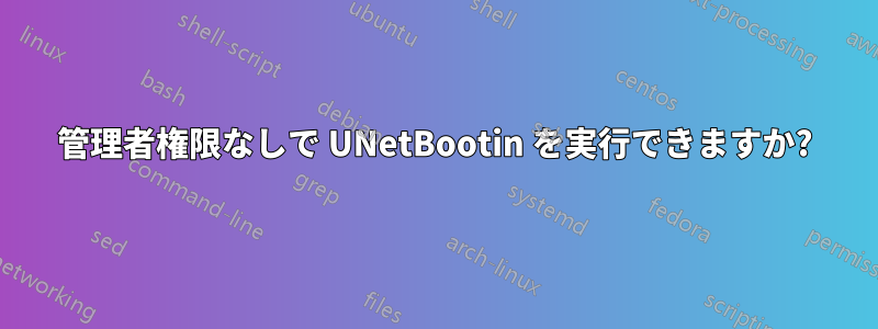 管理者権限なしで UNetBootin を実行できますか?