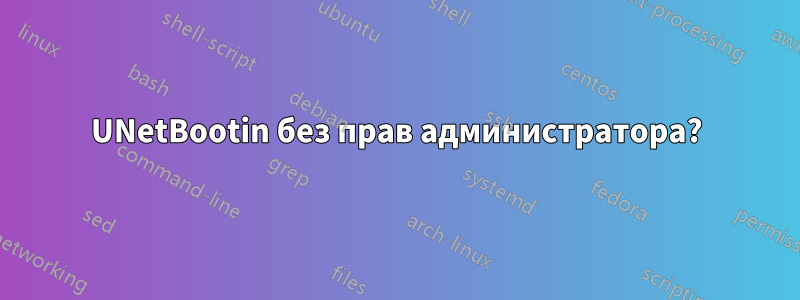 UNetBootin без прав администратора?