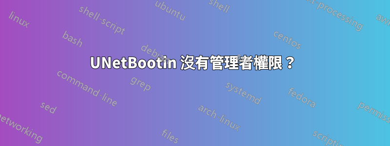 UNetBootin 沒有管理者權限？