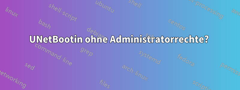 UNetBootin ohne Administratorrechte?