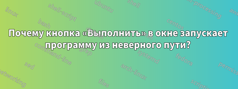 Почему кнопка «Выполнить» в окне запускает программу из неверного пути?