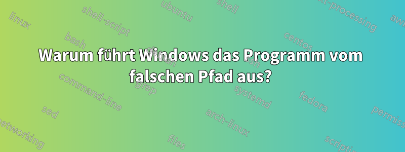 Warum führt Windows das Programm vom falschen Pfad aus?