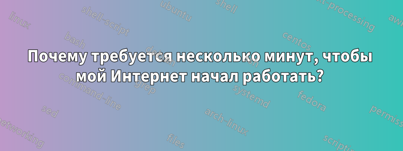 Почему требуется несколько минут, чтобы мой Интернет начал работать?