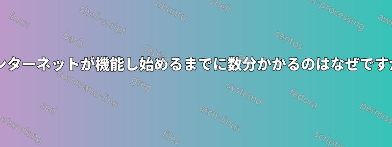 インターネットが機能し始めるまでに数分かかるのはなぜですか?