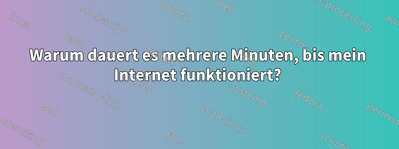 Warum dauert es mehrere Minuten, bis mein Internet funktioniert?