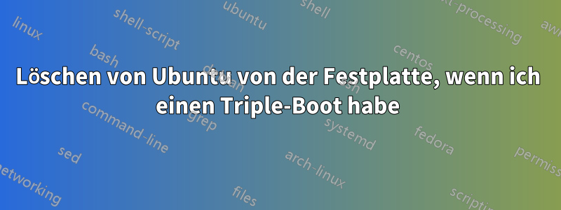 Löschen von Ubuntu von der Festplatte, wenn ich einen Triple-Boot habe