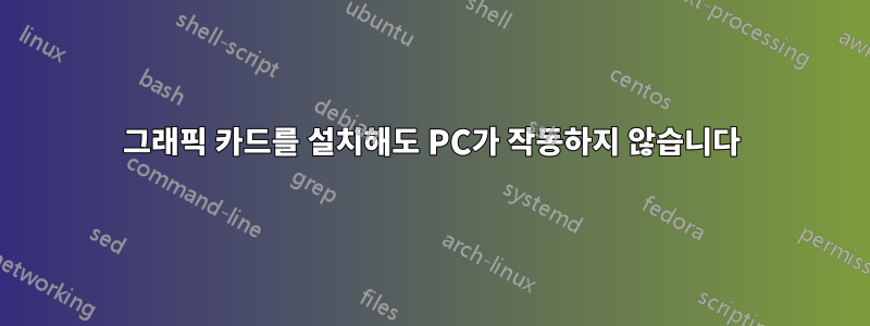 그래픽 카드를 설치해도 PC가 작동하지 않습니다