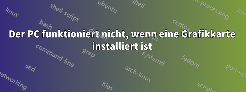 Der PC funktioniert nicht, wenn eine Grafikkarte installiert ist