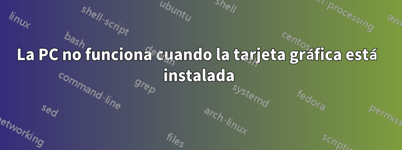 La PC no funciona cuando la tarjeta gráfica está instalada