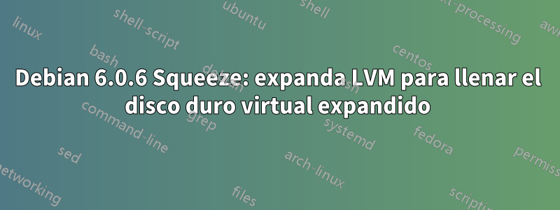 Debian 6.0.6 Squeeze: expanda LVM para llenar el disco duro virtual expandido