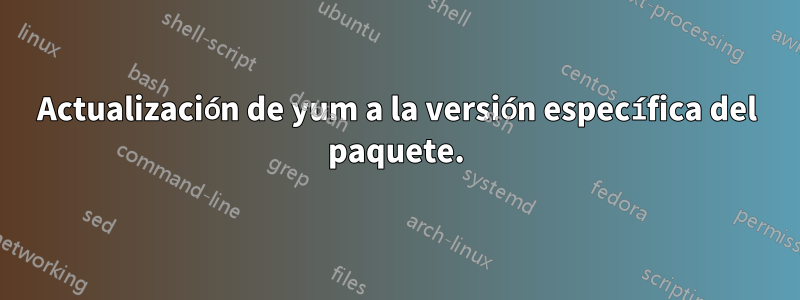 Actualización de yum a la versión específica del paquete.