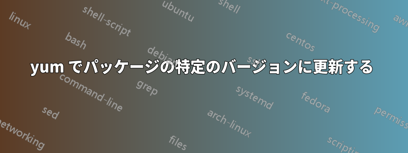 yum でパッケージの特定のバージョンに更新する