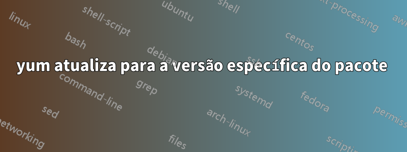 yum atualiza para a versão específica do pacote