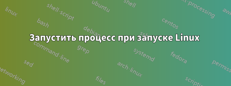 Запустить процесс при запуске Linux