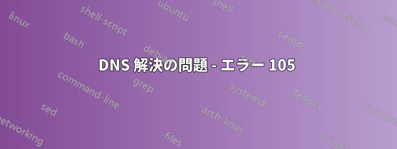 DNS 解決の問題 - エラー 105