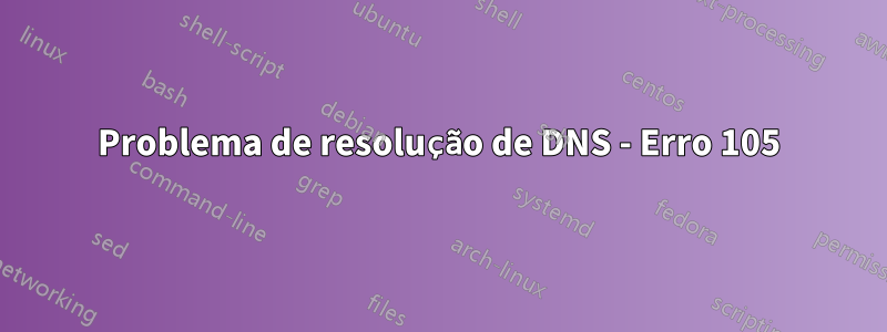 Problema de resolução de DNS - Erro 105