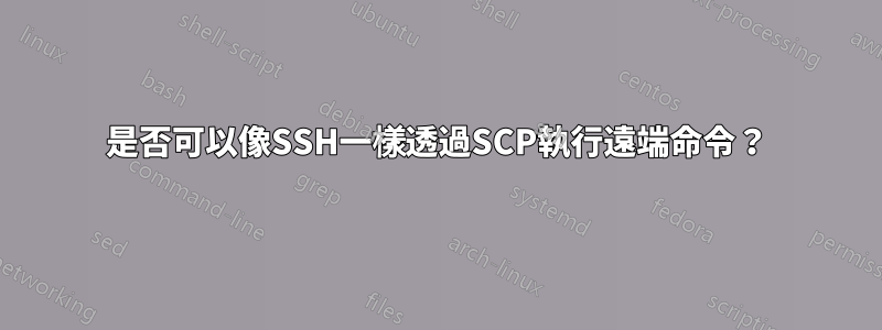 是否可以像SSH一樣透過SCP執行遠端命令？