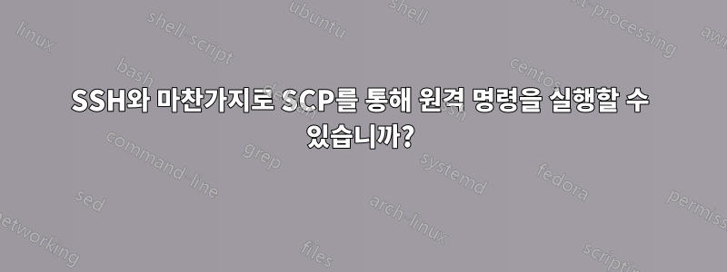 SSH와 마찬가지로 SCP를 통해 원격 명령을 실행할 수 있습니까?