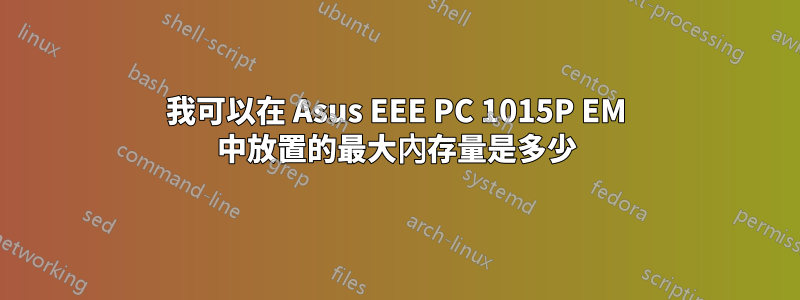 我可以在 Asus EEE PC 1015P EM 中放置的最大內存量是多少