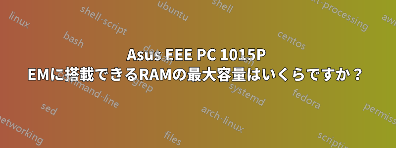 Asus EEE PC 1015P EMに搭載できるRAMの最大容量はいくらですか？