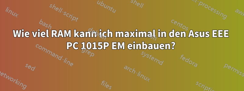 Wie viel RAM kann ich maximal in den Asus EEE PC 1015P EM einbauen?